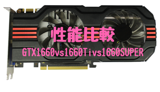 GeForce「GTX1660」「1660Ti」「1660 SUPER」を比較！写真や動画編集はどれを選ぶべきか考えてみた