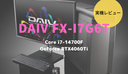 DAIV FX-I7G6Tレビュー！第14世代Core i7-14700Fで性能アップしたクリエイターパソコン