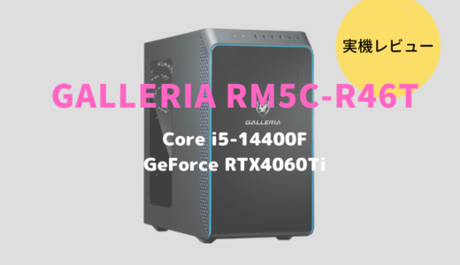 GALLERIA RM5C-R46Tレビュー！GeForce RTX4060Ti搭載のゲーミングデスクトップPC